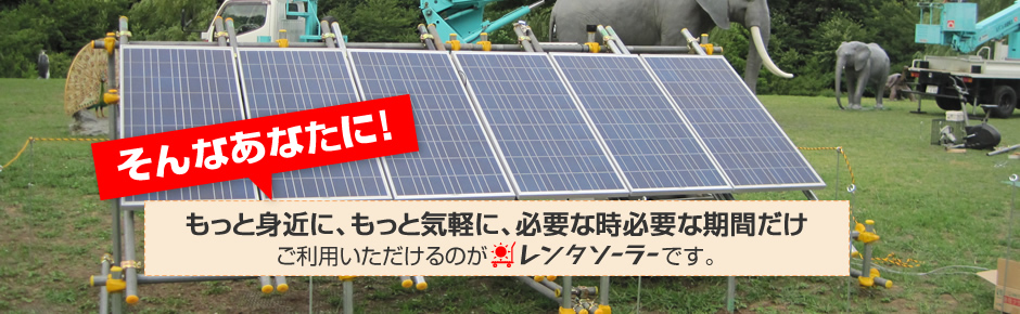そんなあなたに！もっと身近に、もっと気軽に、必要な時必要な期間だけご利用いただけるのがレンタソーラーです。